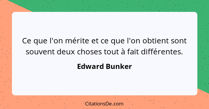 Ce que l'on mérite et ce que l'on obtient sont souvent deux choses tout à fait différentes.... - Edward Bunker