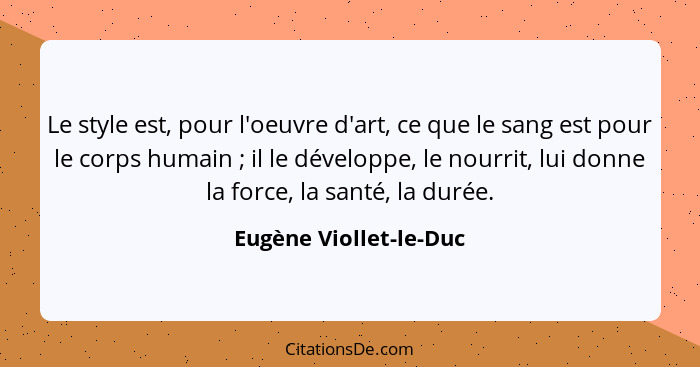 Le style est, pour l'oeuvre d'art, ce que le sang est pour le corps humain ; il le développe, le nourrit, lui donne la fo... - Eugène Viollet-le-Duc