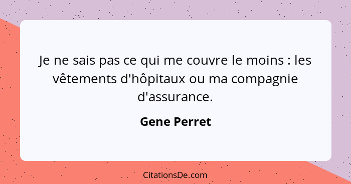 Je ne sais pas ce qui me couvre le moins : les vêtements d'hôpitaux ou ma compagnie d'assurance.... - Gene Perret