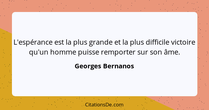 L'espérance est la plus grande et la plus difficile victoire qu'un homme puisse remporter sur son âme.... - Georges Bernanos