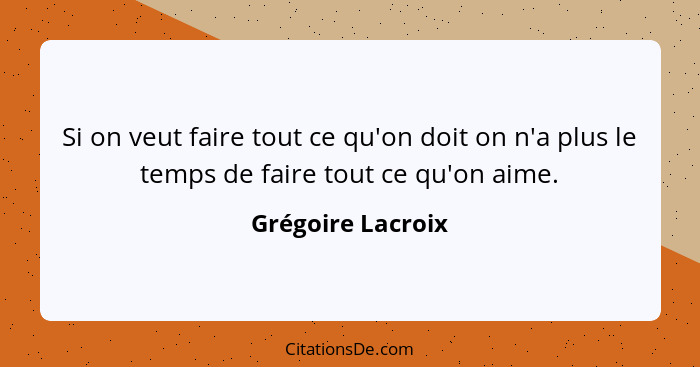 Si on veut faire tout ce qu'on doit on n'a plus le temps de faire tout ce qu'on aime.... - Grégoire Lacroix