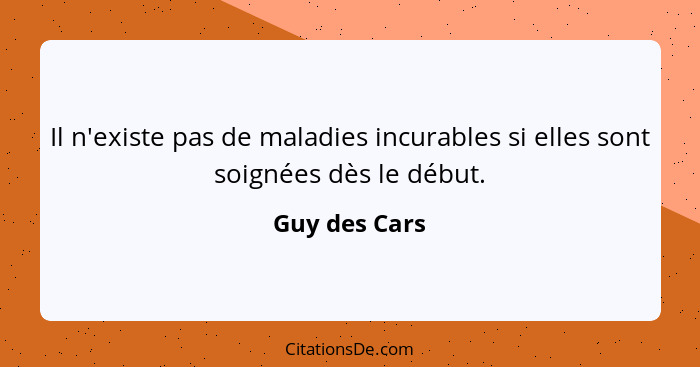 Il n'existe pas de maladies incurables si elles sont soignées dès le début.... - Guy des Cars