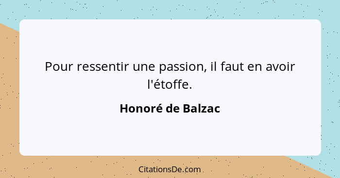 Pour ressentir une passion, il faut en avoir l'étoffe.... - Honoré de Balzac