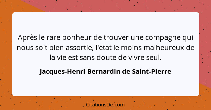 Après le rare bonheur de trouver une compagne qui nous soit bien assortie, l'état le moins malheureux de la... - Jacques-Henri Bernardin de Saint-Pierre