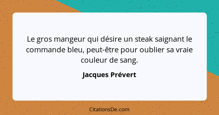 Le gros mangeur qui désire un steak saignant le commande bleu, peut-être pour oublier sa vraie couleur de sang.... - Jacques Prévert