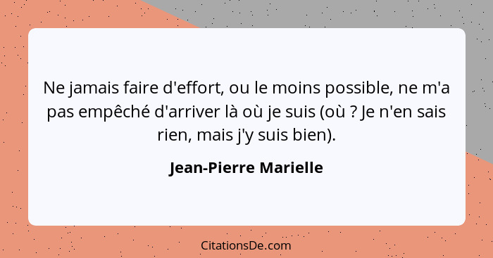 Ne jamais faire d'effort, ou le moins possible, ne m'a pas empêché d'arriver là où je suis (où ? Je n'en sais rien, mais j... - Jean-Pierre Marielle