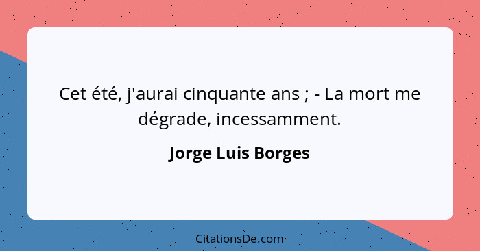 Cet été, j'aurai cinquante ans ; - La mort me dégrade, incessamment.... - Jorge Luis Borges