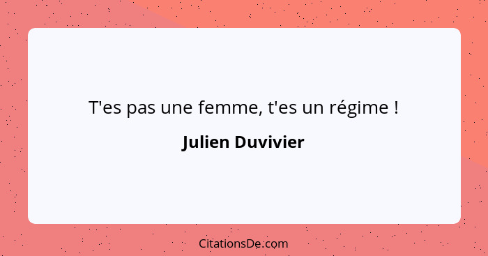 T'es pas une femme, t'es un régime !... - Julien Duvivier