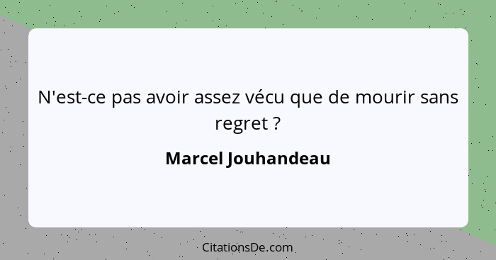 N'est-ce pas avoir assez vécu que de mourir sans regret ?... - Marcel Jouhandeau