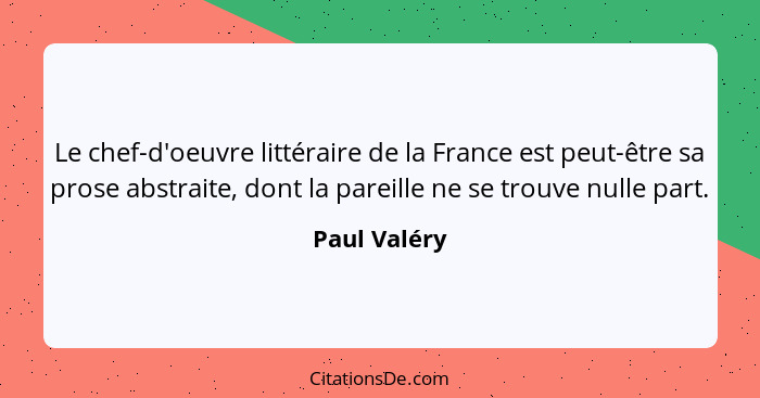 Le chef-d'oeuvre littéraire de la France est peut-être sa prose abstraite, dont la pareille ne se trouve nulle part.... - Paul Valéry