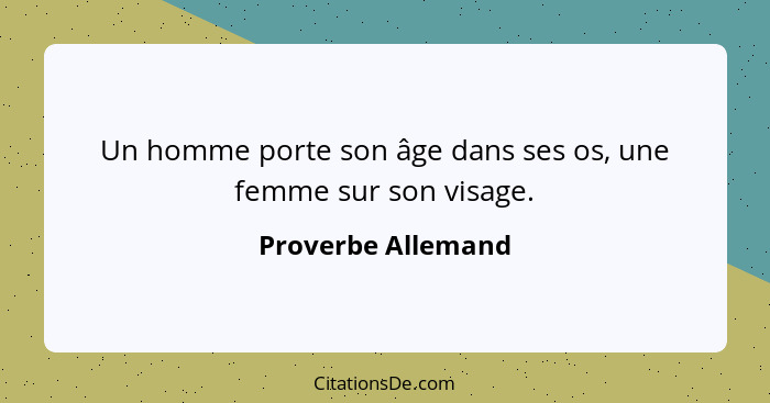 Un homme porte son âge dans ses os, une femme sur son visage.... - Proverbe Allemand