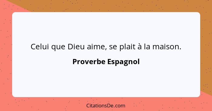 Celui que Dieu aime, se plait à la maison.... - Proverbe Espagnol