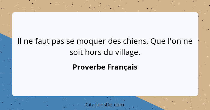 Il ne faut pas se moquer des chiens, Que l'on ne soit hors du village.... - Proverbe Français