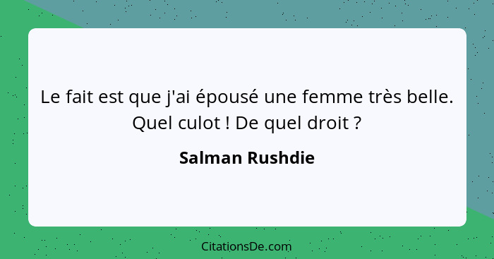 Le fait est que j'ai épousé une femme très belle. Quel culot ! De quel droit ?... - Salman Rushdie