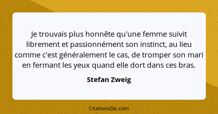 Je trouvais plus honnête qu'une femme suivit librement et passionnément son instinct, au lieu comme c'est généralement le cas, de tromp... - Stefan Zweig