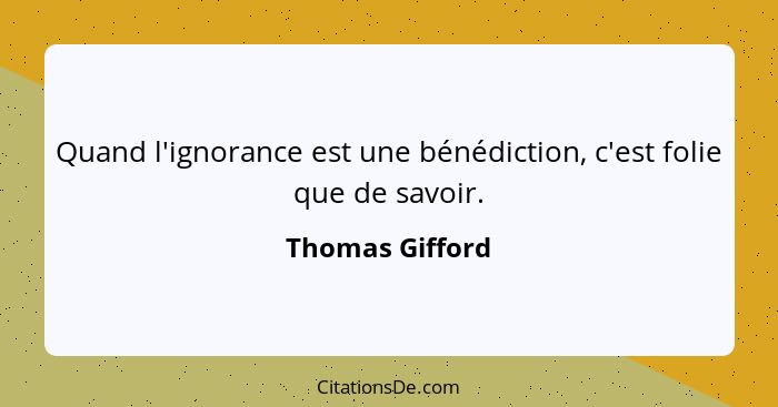 Quand l'ignorance est une bénédiction, c'est folie que de savoir.... - Thomas Gifford