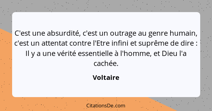 C'est une absurdité, c'est un outrage au genre humain, c'est un attentat contre l'Etre infini et suprême de dire : Il y a une vérité e... - Voltaire