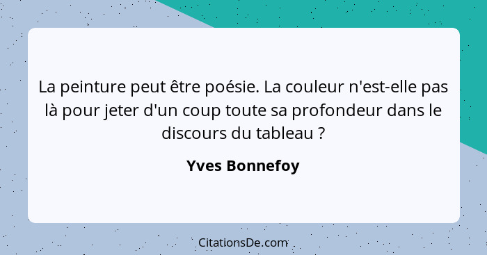 La peinture peut être poésie. La couleur n'est-elle pas là pour jeter d'un coup toute sa profondeur dans le discours du tableau ?... - Yves Bonnefoy