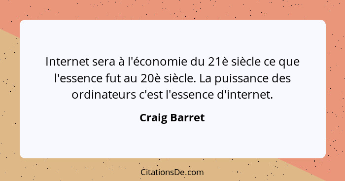 Internet sera à l'économie du 21è siècle ce que l'essence fut au 20è siècle. La puissance des ordinateurs c'est l'essence d'internet.... - Craig Barret