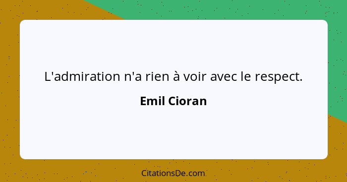 L'admiration n'a rien à voir avec le respect.... - Emil Cioran