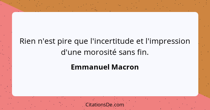 Rien n'est pire que l'incertitude et l'impression d'une morosité sans fin.... - Emmanuel Macron