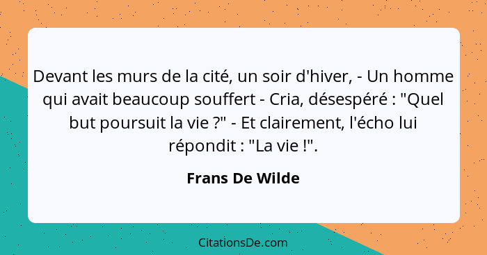 Devant les murs de la cité, un soir d'hiver, - Un homme qui avait beaucoup souffert - Cria, désespéré : "Quel but poursuit la vi... - Frans De Wilde