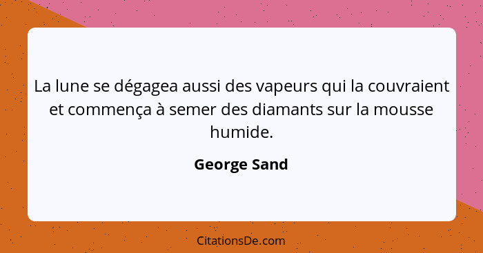 La lune se dégagea aussi des vapeurs qui la couvraient et commença à semer des diamants sur la mousse humide.... - George Sand