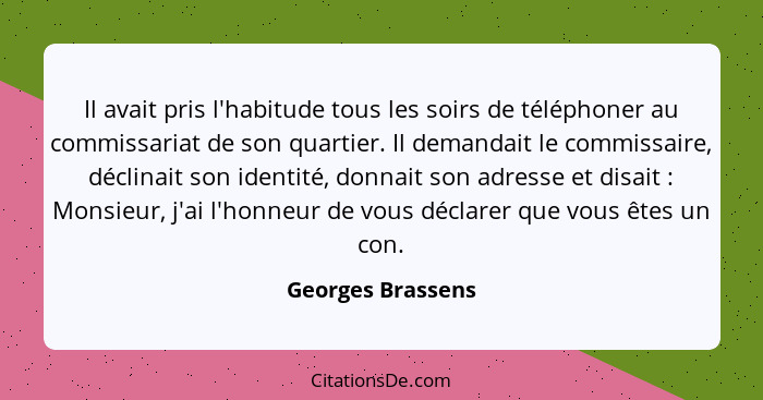 Il avait pris l'habitude tous les soirs de téléphoner au commissariat de son quartier. Il demandait le commissaire, déclinait son i... - Georges Brassens