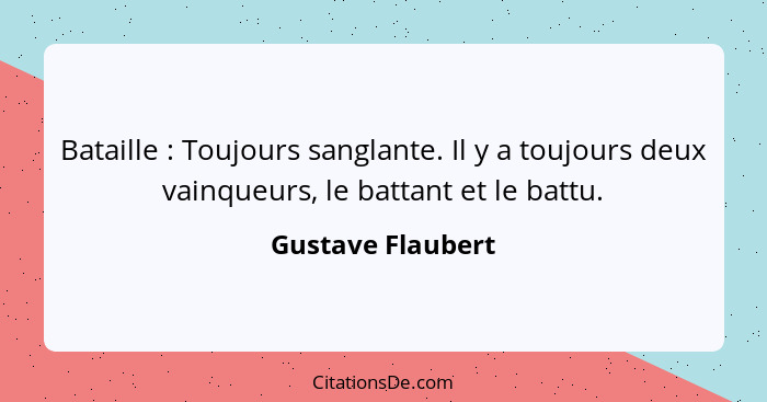 Bataille : Toujours sanglante. Il y a toujours deux vainqueurs, le battant et le battu.... - Gustave Flaubert