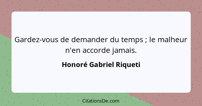 Gardez-vous de demander du temps ; le malheur n'en accorde jamais.... - Honoré Gabriel Riqueti