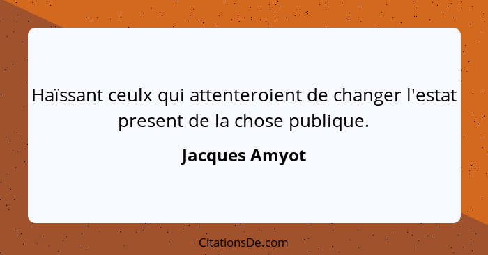 Haïssant ceulx qui attenteroient de changer l'estat present de la chose publique.... - Jacques Amyot