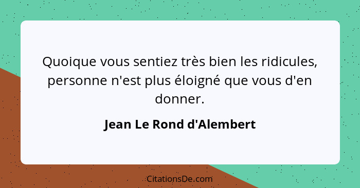 Quoique vous sentiez très bien les ridicules, personne n'est plus éloigné que vous d'en donner.... - Jean Le Rond d'Alembert