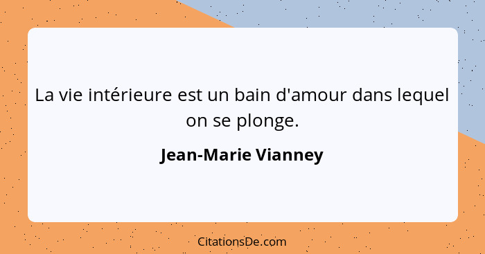 La vie intérieure est un bain d'amour dans lequel on se plonge.... - Jean-Marie Vianney