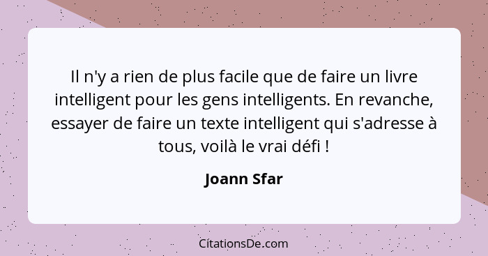 Il n'y a rien de plus facile que de faire un livre intelligent pour les gens intelligents. En revanche, essayer de faire un texte intelli... - Joann Sfar