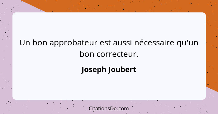 Un bon approbateur est aussi nécessaire qu'un bon correcteur.... - Joseph Joubert