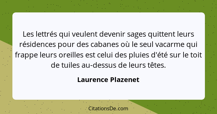 Les lettrés qui veulent devenir sages quittent leurs résidences pour des cabanes où le seul vacarme qui frappe leurs oreilles est... - Laurence Plazenet