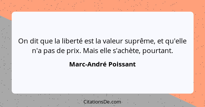 On dit que la liberté est la valeur suprême, et qu'elle n'a pas de prix. Mais elle s'achète, pourtant.... - Marc-André Poissant