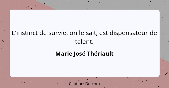 L'instinct de survie, on le sait, est dispensateur de talent.... - Marie José Thériault