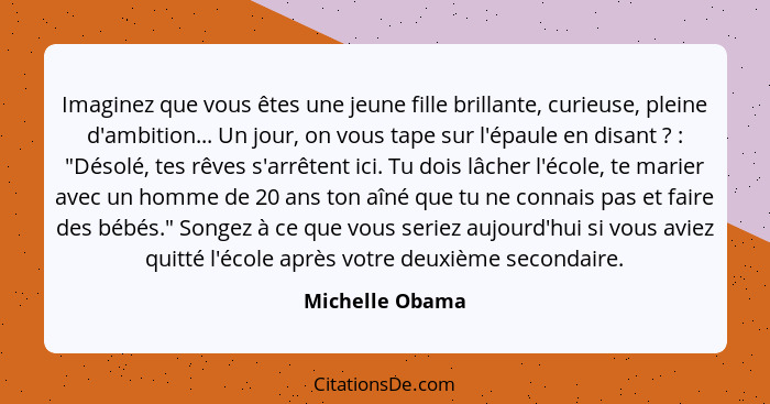 Imaginez que vous êtes une jeune fille brillante, curieuse, pleine d'ambition... Un jour, on vous tape sur l'épaule en disant ?&... - Michelle Obama