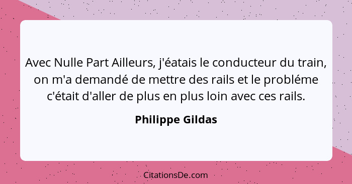 Avec Nulle Part Ailleurs, j'éatais le conducteur du train, on m'a demandé de mettre des rails et le probléme c'était d'aller de plus... - Philippe Gildas