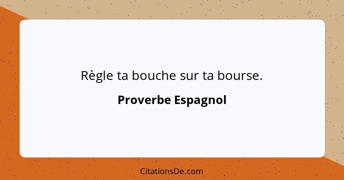 Règle ta bouche sur ta bourse.... - Proverbe Espagnol