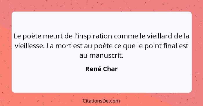 Le poète meurt de l'inspiration comme le vieillard de la vieillesse. La mort est au poète ce que le point final est au manuscrit.... - René Char