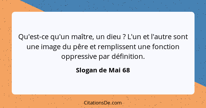 Qu'est-ce qu'un maître, un dieu ? L'un et l'autre sont une image du pêre et remplissent une fonction oppressive par définition... - Slogan de Mai 68