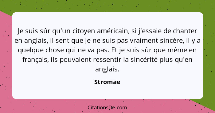 Je suis sûr qu'un citoyen américain, si j'essaie de chanter en anglais, il sent que je ne suis pas vraiment sincère, il y a quelque chose qu... - Stromae