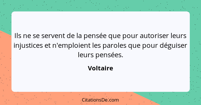 Ils ne se servent de la pensée que pour autoriser leurs injustices et n'emploient les paroles que pour déguiser leurs pensées.... - Voltaire