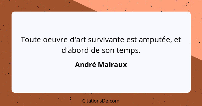 Toute oeuvre d'art survivante est amputée, et d'abord de son temps.... - André Malraux