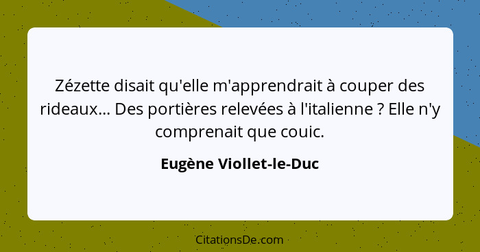 Zézette disait qu'elle m'apprendrait à couper des rideaux... Des portières relevées à l'italienne ? Elle n'y comprenait q... - Eugène Viollet-le-Duc