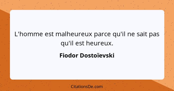 L'homme est malheureux parce qu'il ne sait pas qu'il est heureux.... - Fiodor Dostoïevski