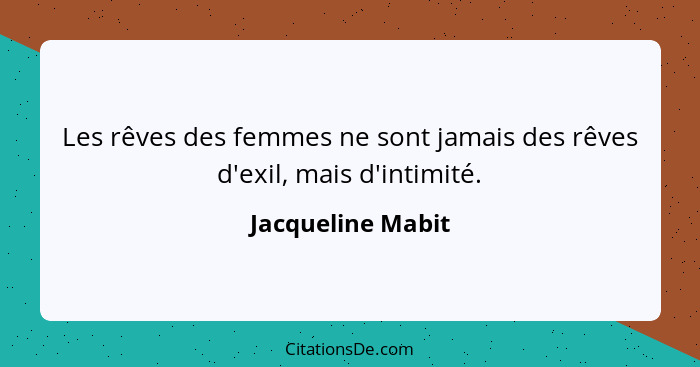 Les rêves des femmes ne sont jamais des rêves d'exil, mais d'intimité.... - Jacqueline Mabit