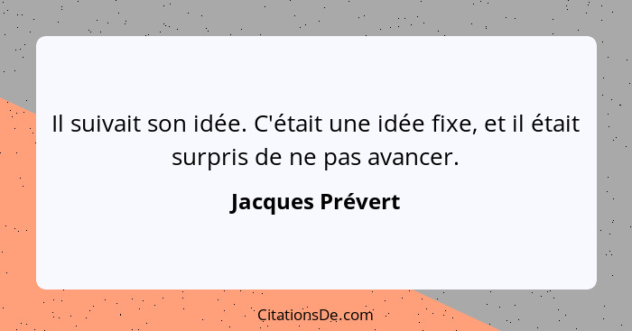 Il suivait son idée. C'était une idée fixe, et il était surpris de ne pas avancer.... - Jacques Prévert